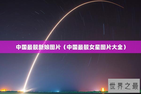 中国最靓新娘图片（中国最靓女星图片大全）