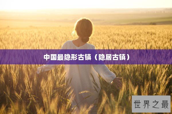 中国最隐形古镇（隐居古镇）