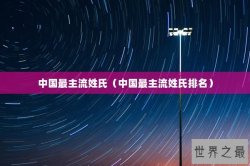 中国最主流姓氏（中国最主流姓氏排名）