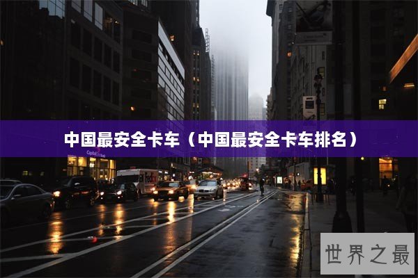 中国最安全卡车（中国最安全卡车排名）
