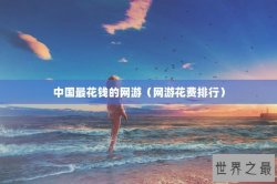 中国最花钱的网游（网游花费排行）