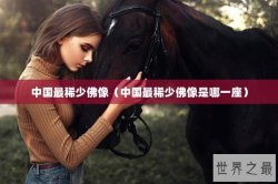 中国最稀少佛像（中国最稀少佛像是哪一座）