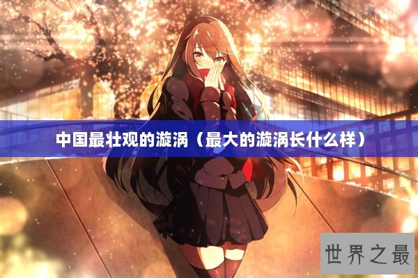 中国最壮观的漩涡（最大的漩涡长什么样）