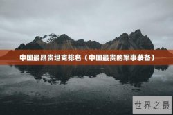 中国最昂贵坦克排名（中国最贵的军事装备）