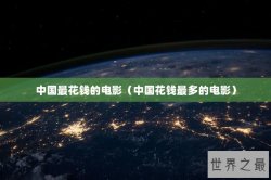 中国最花钱的电影（中国花钱最多的电影）
