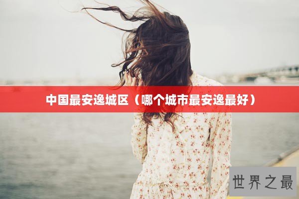 中国最安逸城区（哪个城市最安逸最好）