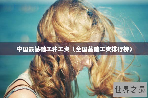 中国最基础工种工资（全国基础工资排行榜）