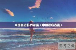 中国最古朴的老街（中国著名古街）
