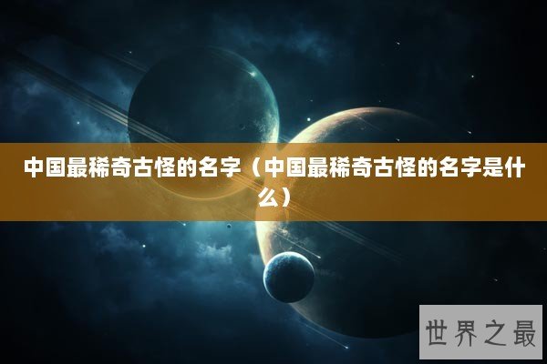 中国最稀奇古怪的名字（中国最稀奇古怪的名字是什么）