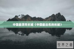 中国最漂亮长城（中国最出名的长城）
