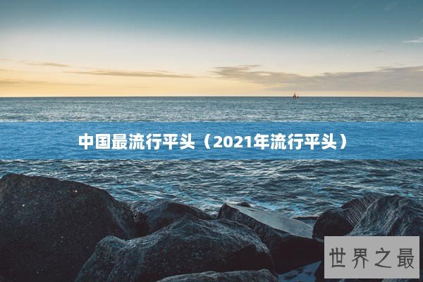 中国最流行平头（2021年流行平头）