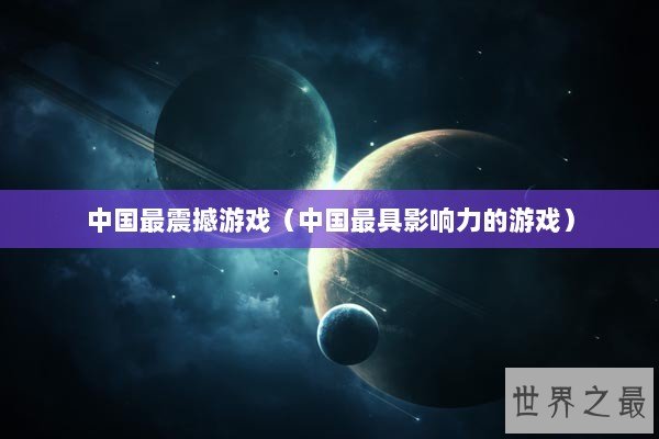 中国最震撼游戏（中国最具影响力的游戏）