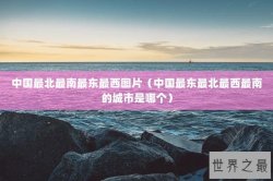 中国最北最南最东最西图片（中国最东最北最西最南的城市是哪个）