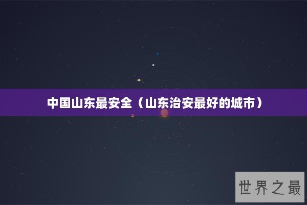 中国山东最安全（山东治安最好的城市）