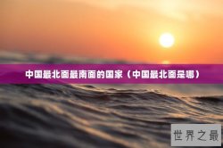 中国最北面最南面的国家（中国最北面是哪）