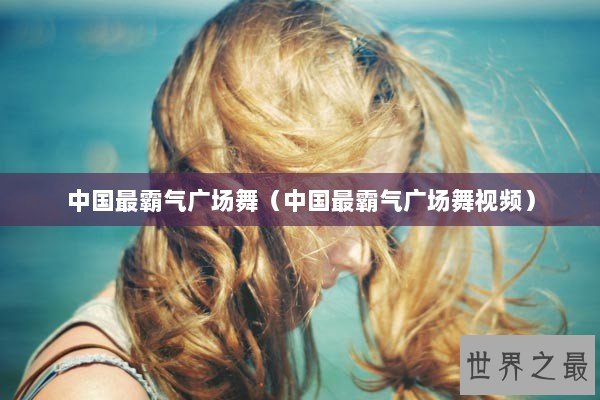 中国最霸气广场舞（中国最霸气广场舞视频）