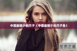 中国最稀少的爪子（中国最稀少的爪子鱼）