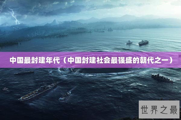 中国最封建年代(中国封建社会最强盛的朝代之一) 中国最封建年代(中国封建社会最强盛的朝代之一)