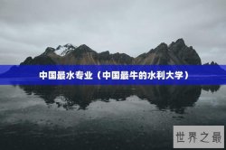 中国最水专业（中国最牛的水利大学）