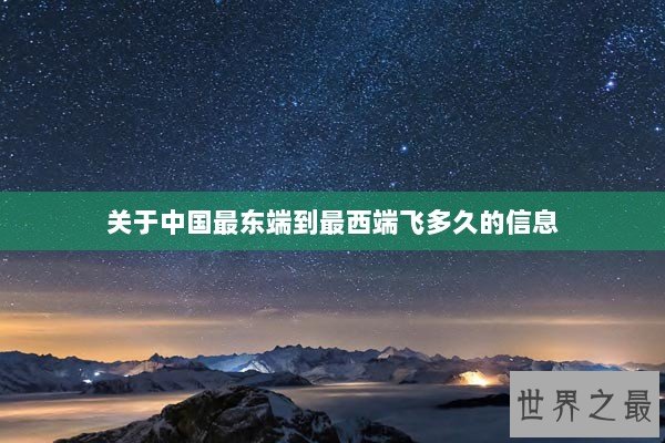 关于中国最东端到最西端飞多久的信息