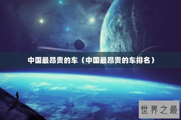 中国最昂贵的车（中国最昂贵的车排名）