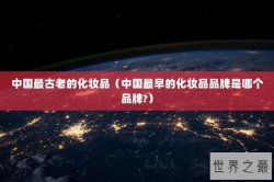 中国最古老的化妆品（中国最早的化妆品品牌是哪个品牌?）