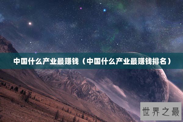 中国什么产业最赚钱（中国什么产业最赚钱排名）