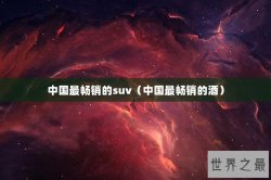 中国最畅销的suv（中国最畅销的酒）