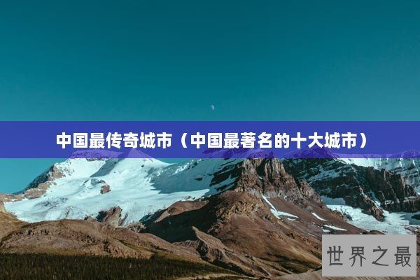 中国最传奇城市（中国最著名的十大城市）