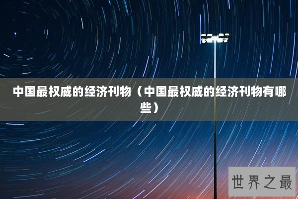 中国最权威的经济刊物（中国最权威的经济刊物有哪些）