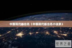 中国现代最出名（中国现代最出名小说家）