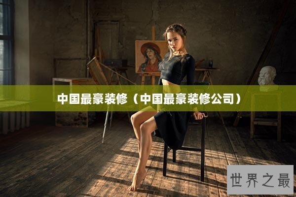 中国最豪装修（中国最豪装修公司）