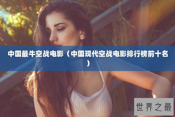 中国最牛空战电影（中国现代空战电影排行榜前十名）