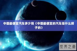 中国最便宜汽车多少钱（中国最便宜的汽车是什么牌子的）
