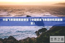 中国飞泰国哪里最便宜（中国哪里飞泰国的机票最便宜）