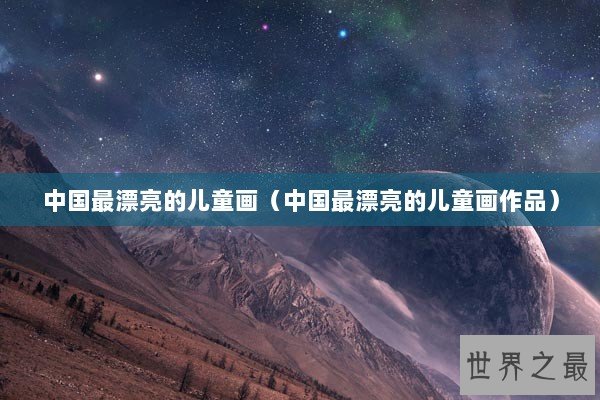 中国最漂亮的儿童画（中国最漂亮的儿童画作品）