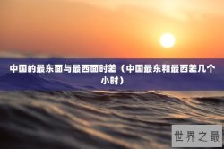 中国的最东面与最西面时差（中国最东和最西差几个小时）