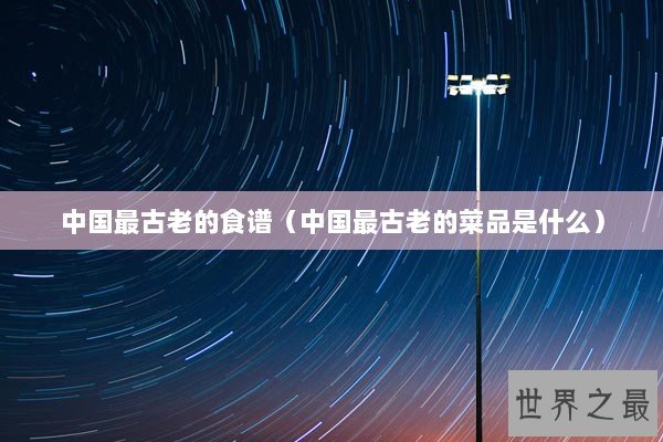 中国最古老的食谱（中国最古老的菜品是什么）