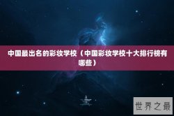中国最出名的彩妆学校（中国彩妆学校十大排行榜有哪些）