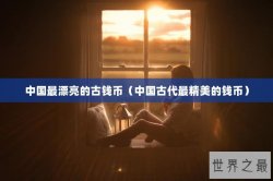 中国最漂亮的古钱币（中国古代最精美的钱币）
