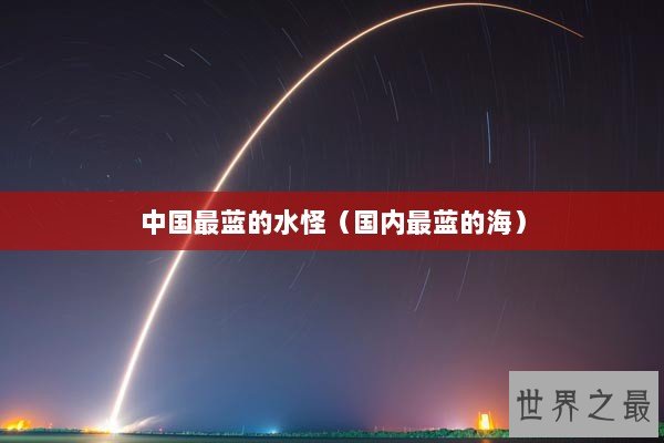 中国最蓝的水怪（国内最蓝的海）