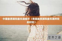 中国最西端和最东端图示（我国最西端和最东端所处的时区）
