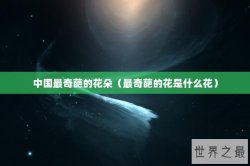 中国最奇葩的花朵（最奇葩的花是什么花）