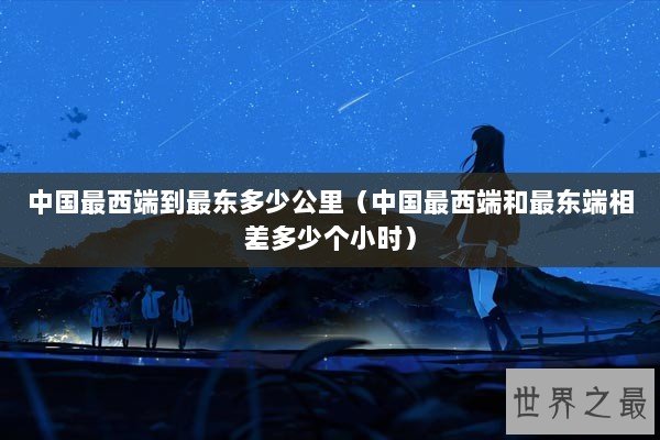 中国最西端到最东多少公里（中国最西端和最东端相差多少个小时）