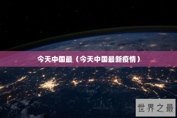 今天中国最（今天中国最新疫情）