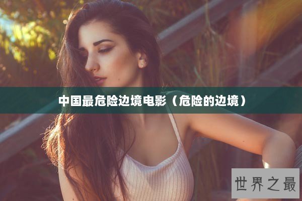 中国最危险边境电影（危险的边境）