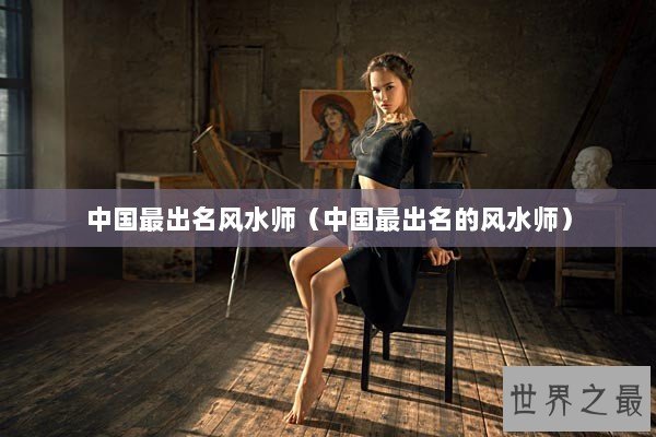 中国最出名风水师（中国最出名的风水师）