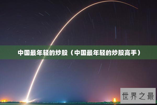 中国最年轻的炒股（中国最年轻的炒股高手）