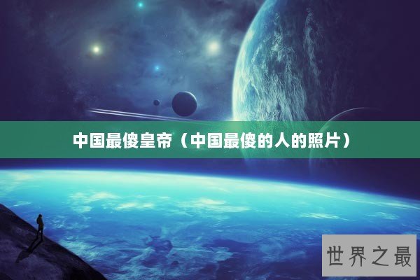 中国最傻皇帝（中国最傻的人的照片）