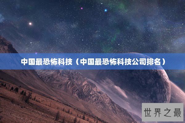 中国最恐怖科技(中国最恐怖科技公司排名) 中国最恐怖科技(中国最恐怖科技公司排名)